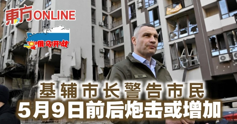 【俄烏開戰】基輔市長警告市民　5月9日前後炮擊或增加