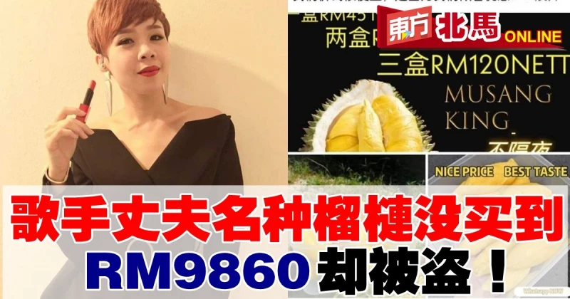 歌手丈夫墜網賣騙局　名種榴槤沒買到.....RM9860卻被盜