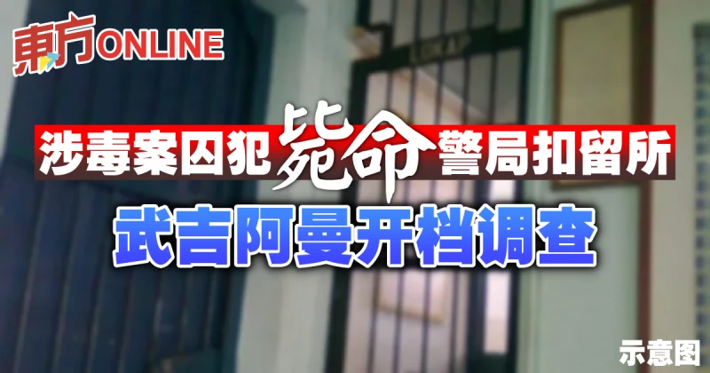 涉毒案囚犯斃命警局扣留所　武吉阿曼開檔調查