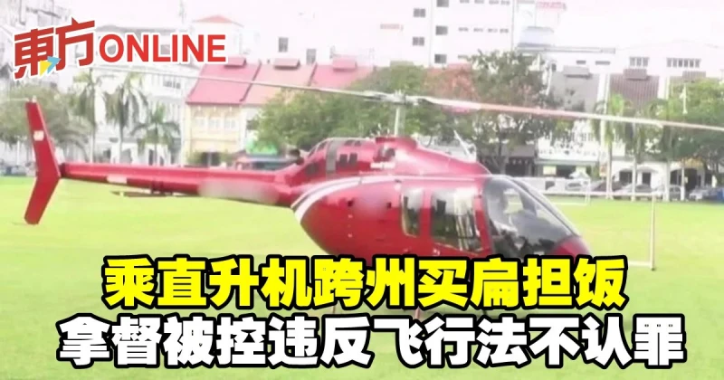 乘直升機跨州買扁擔飯　拿督被控違反飛行法不認罪