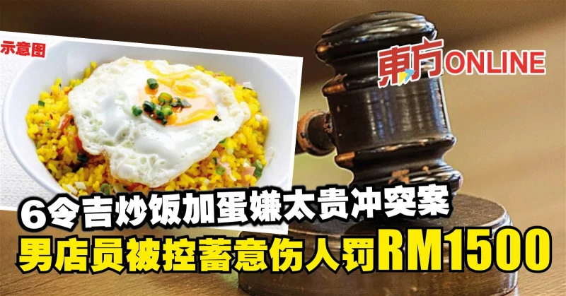 6令吉炒飯加蛋嫌太貴衝突案　男店員被控蓄意傷人罰RM1500