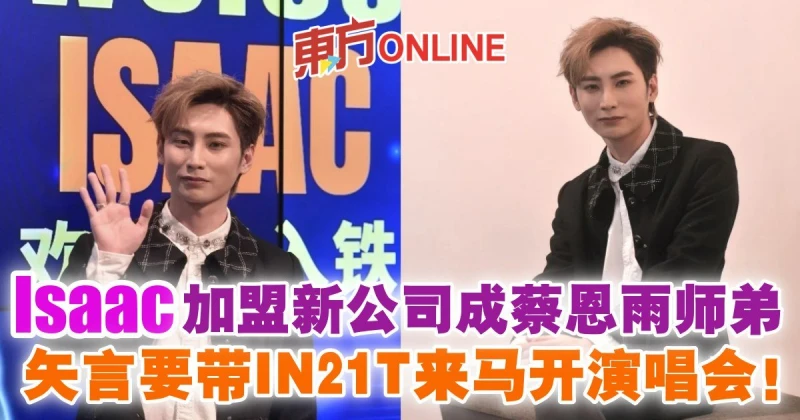 Isaac加盟新公司成蔡恩雨師弟　矢言要帶IN21T來馬開演唱會！