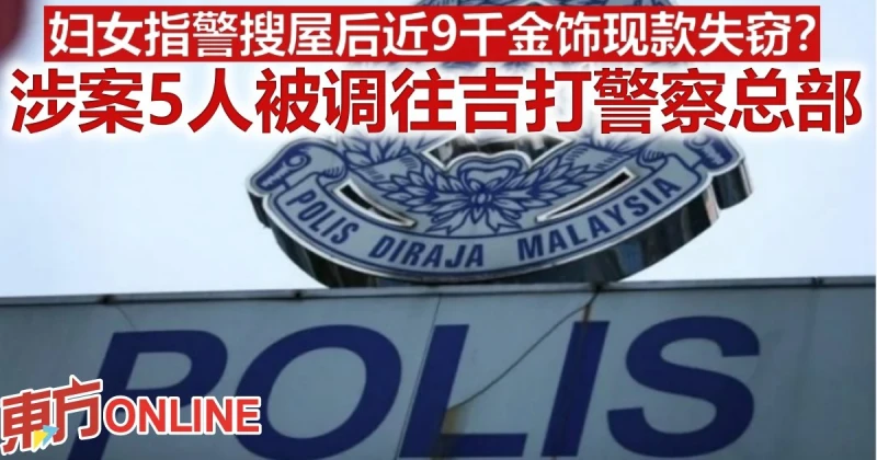 婦女指警搜屋後近9千金飾現款失竊？  涉案5人被調往吉打警察總部