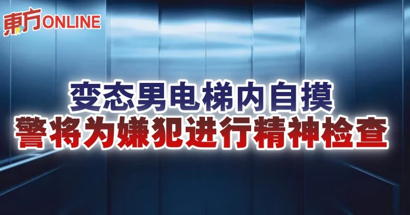變態男電梯內自摸　警將為嫌犯進行精神檢查