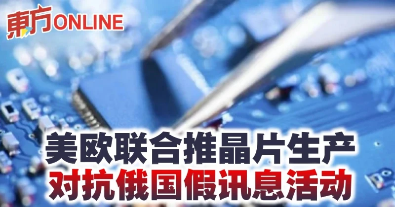 美歐聯合推晶片生產　對抗俄國假訊息活動