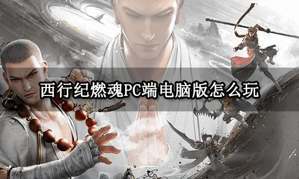 西行紀燃魂PC端電腦版怎麼玩 官方模擬器下載遊玩教程