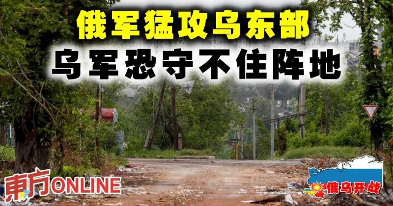 【俄烏開戰】俄軍猛攻烏東部　烏軍恐守不住陣地