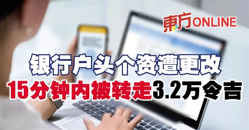 銀行戶頭個資遭更改　15分鐘內被轉走3.2萬令吉
