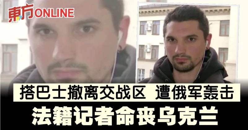 【俄烏開戰】法籍記者搭巴士撤離交戰區　遭俄軍轟擊命喪烏克蘭