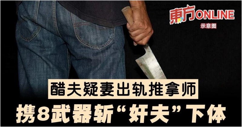 疑妻子出軌推拿師　醋夫攜8武器斬「姦夫」下體