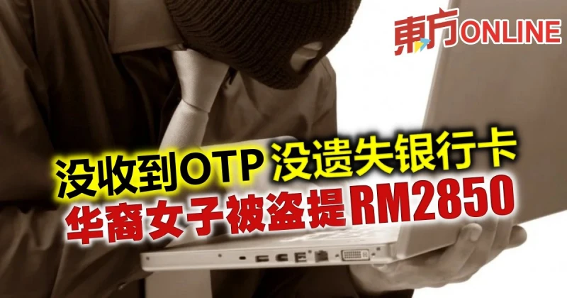 沒收到OTP沒遺失銀行卡　華裔女子被盜提2850令吉