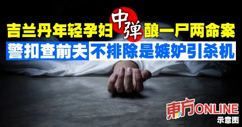 吉蘭丹年輕孕婦中彈一屍兩命　警扣查前夫不排除是嫉妒引殺機