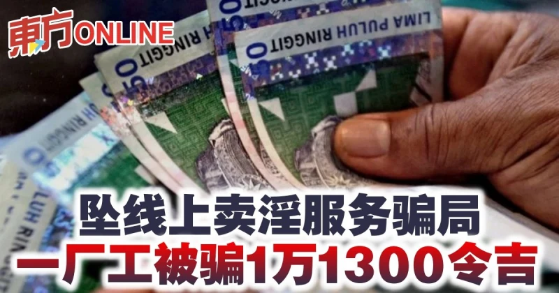 墜線上賣淫服務騙局　一廠工被騙1萬1300令吉