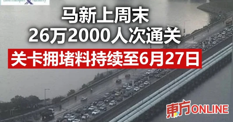 馬新上周末26萬2000人次通關　關卡擁堵料持續至6月27日
