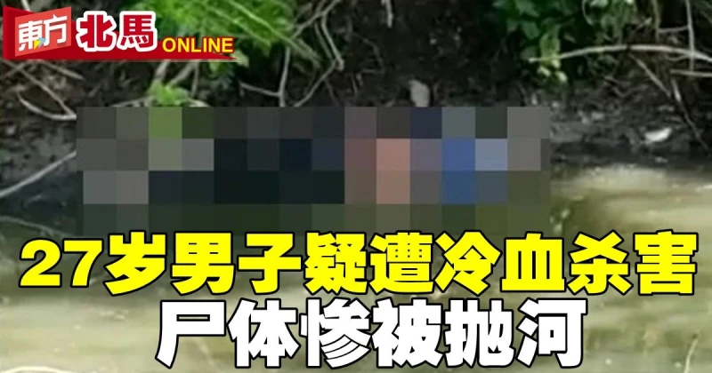 27歲男子疑遭冷血殺害　屍體慘被拋河