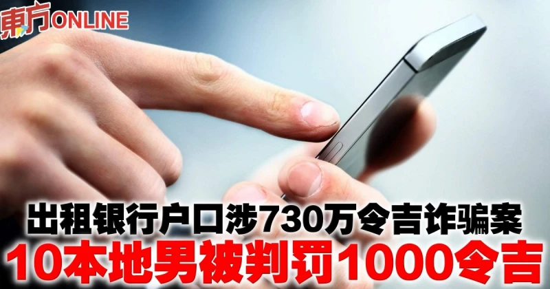 出租銀行戶口涉730萬令吉詐騙案　10本地男被判罰1000令吉