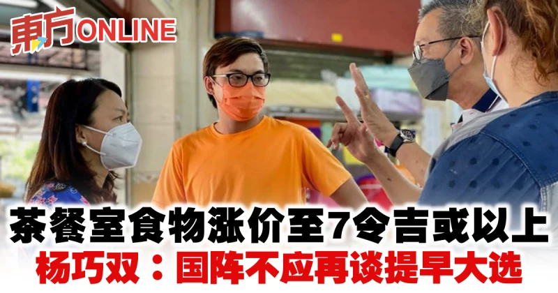 茶餐室食物漲價至7令吉或以上　楊巧雙：國陣不應再談提早大選
