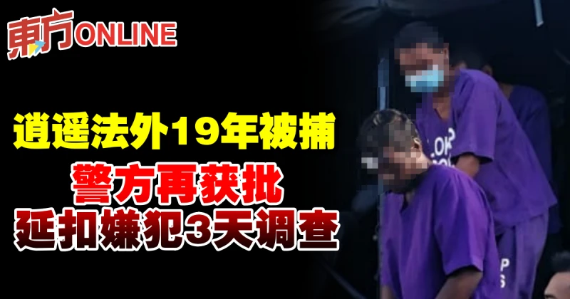 逍遙法外19年被捕　警方再獲批延扣嫌犯3天調查