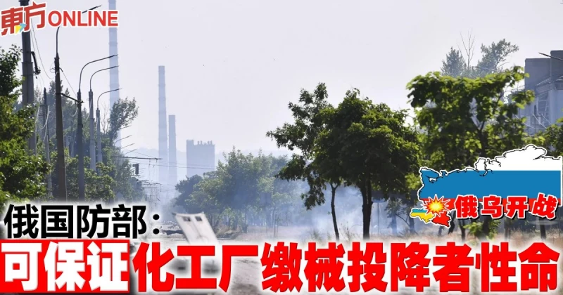 【俄烏開戰】俄國防部：可保證化工廠繳械投降者性命