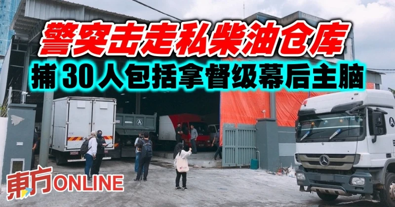 警突擊走私柴油倉庫　捕30人包括拿督級幕後主腦