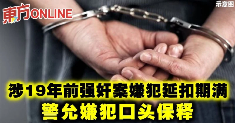 涉19年前強姦案嫌犯延扣期滿　警允嫌犯口頭保釋