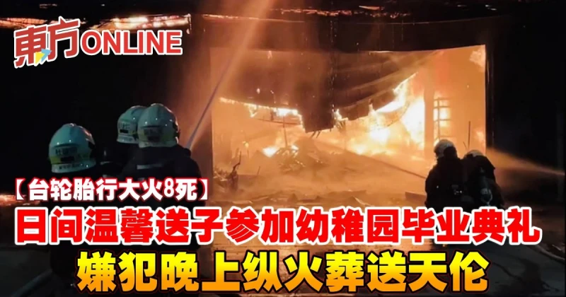 【台輪胎行大火8死】日間溫馨送子參加幼稚園畢業典禮　嫌犯晚上縱火葬送天倫