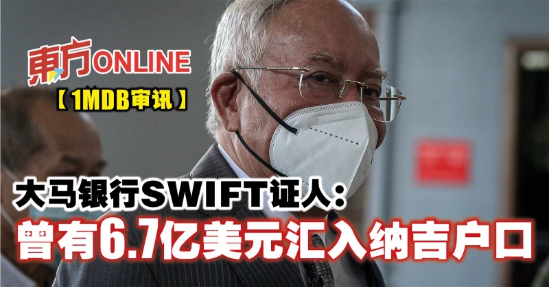 【1MDB審訊】大馬銀行SWIFT證人：曾有6.7億美元匯入納吉戶口