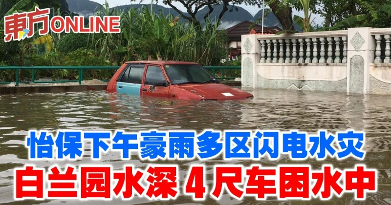 怡保下午豪雨多區閃電水災　白蘭園水深4尺車困水中