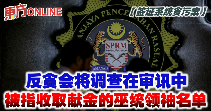 【簽證系統貪污案】反貪會將調查被指收取獻金的巫統領袖名單