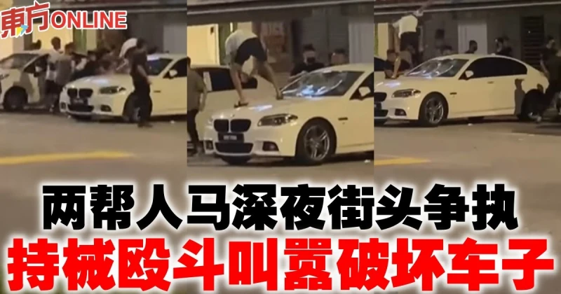 兩幫人馬深夜街頭爭執　持械毆鬥叫囂破壞車子
