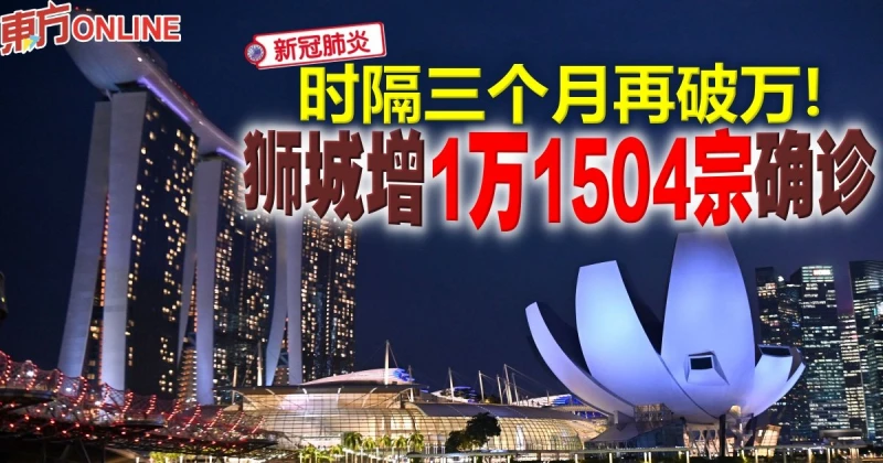 【新冠肺炎】時隔三個月再破萬！　獅城增1萬1504宗確診