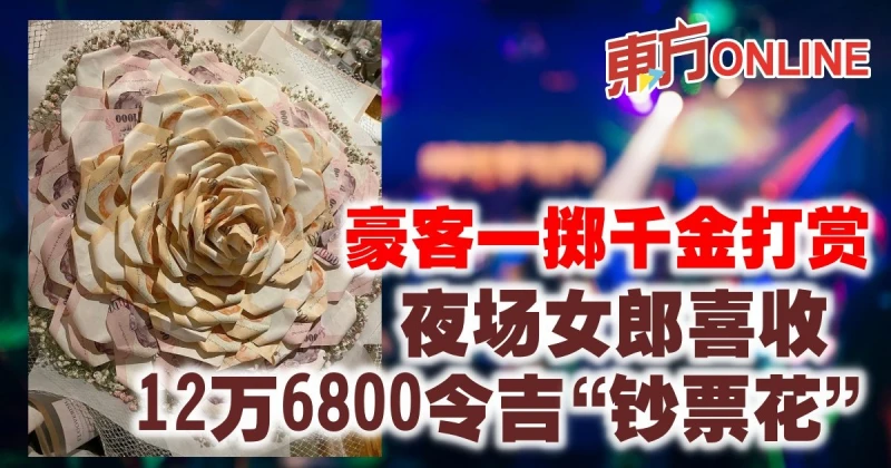 豪客一擲千金打賞　夜場女郎喜收12萬6800令吉「鈔票花」