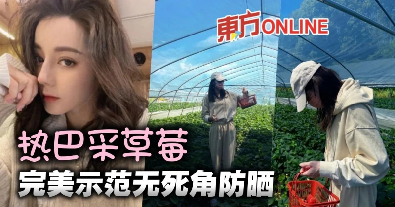 迪麗熱巴曬采草莓美照　完美示範「無死角防曬」
