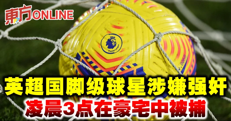 英超國腳級球星涉嫌強姦　凌晨3點在豪宅中被捕