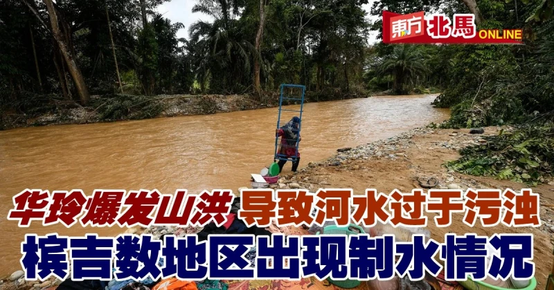 華玲山洪導致河水污濁　檳吉數地區出現制水情況