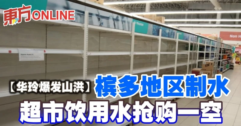 【華玲爆發山洪】檳多地區制水　超市飲用水搶購一空
