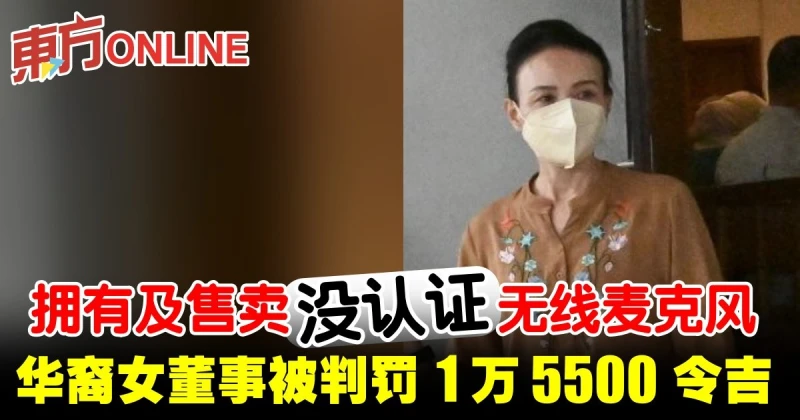 擁有及售賣沒認證無線麥克風　華裔女董事被判罰1萬5500令吉