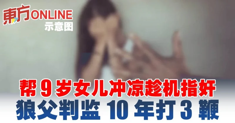 幫9歲女兒沖涼趁機指奸　狼父判監10年打3鞭