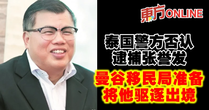 泰國警方否認逮捕張譽發　曼谷移民局準備將他驅逐出境