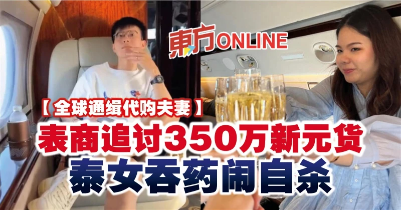 【全球通緝代購夫妻】表商追討350萬新元貨　泰女吞藥鬧自殺