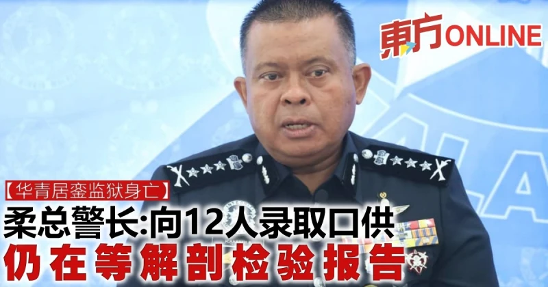 【華青居鑾監獄身亡】柔總警長：向12人錄取口供　仍在等解剖檢驗報告