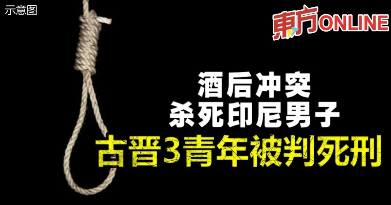 酒後衝突殺死印尼男子　古晉3青年被判死刑