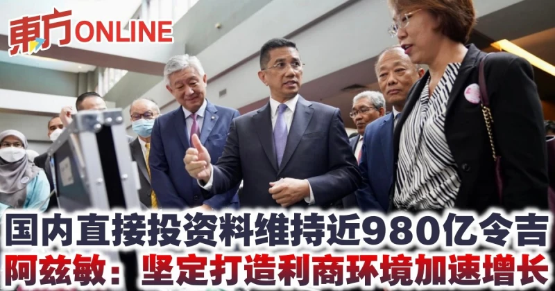 國內直接投資料維持近980億令吉 阿茲敏：堅定打造利商環境加速增長