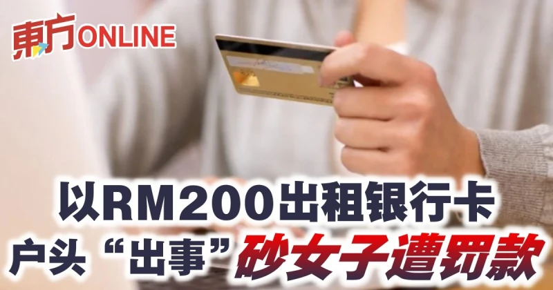 以RM200齣租銀行卡 戶頭「出事」　砂女子遭罰款