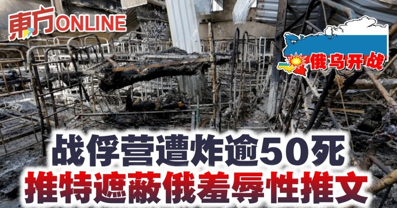 【俄烏開戰】戰俘營遭炸逾50死  推特遮蔽俄羞辱性推文