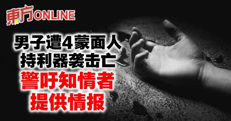 無業男子遭4蒙面人持利器襲擊亡　警吁知情者提供情報