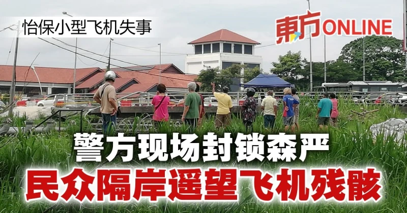 【怡保小型飛機失事】警方現場封鎖森嚴　民眾隔岸遙望飛機殘骸