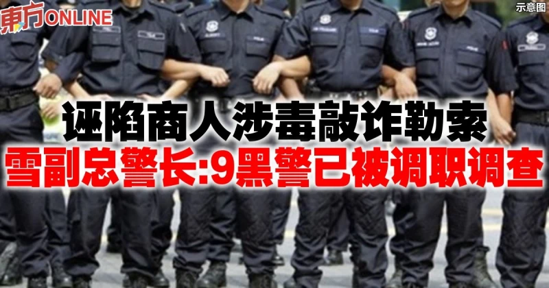 誣陷商人涉毒敲詐勒索　雪副總警長：9黑警已被調職調查