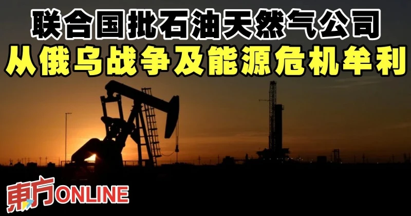 聯合國批石油天然氣公司　從俄烏戰爭及能源危機牟利