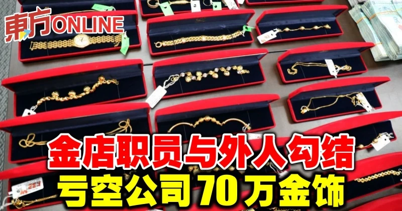 金店職員與外人勾結　虧空公司70萬金飾